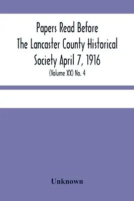 Papers Read Before The Lancaster County Historical Society April 7, 1916; History Herself, As Seen In Her Own Workshop; (Volume Xx) No. 4. - Papers Read Before The Lancaster County Historical Society April 7, 1916; History Herself, As Seen In Her Own Workshop; (Volume Xx) No. 4