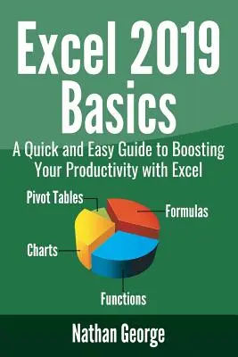 Excel 2019 Alapismeretek: Gyors és egyszerű útmutató a termelékenység növeléséhez az Excel segítségével - Excel 2019 Basics: A Quick and Easy Guide to Boosting Your Productivity with Excel