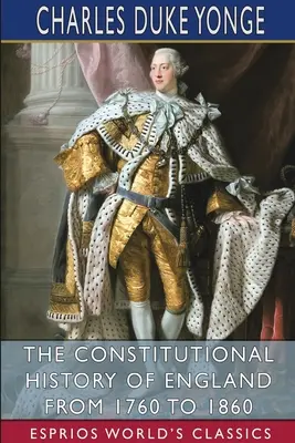 Anglia alkotmányos története 1760-tól 1860-ig (Esprios Classics) - The Constitutional History of England from 1760 to 1860 (Esprios Classics)