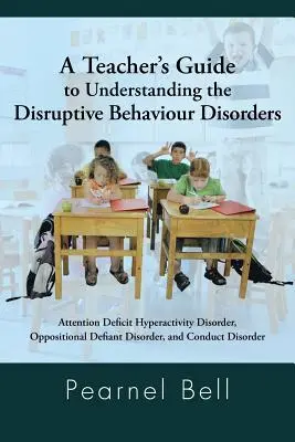 A tanár útmutatója a zavaró viselkedési zavarok megértéséhez: Figyelemhiányos hiperaktivitás-zavar, oppozíciós daczavar, és - A Teacher's Guide to Understanding the Disruptive Behaviour Disorders: Attention Deficit Hyperactivity Disorder, Oppositional Defiant Disorder, and