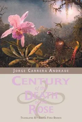 A rózsa halálának évszázada: Jorge Carrera Andrade válogatott versei - Century of the Death of the Rose: Selected Poems of Jorge Carrera Andrade