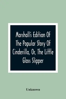 Marshall's Edition of The Popular Story of Cinderilla, Or, The Little Glass Slipper: Színes metszetekkel díszítve - Marshall'S Edition Of The Popular Story Of Cinderilla, Or, The Little Glass Slipper: Embellished With Coloured Engravings