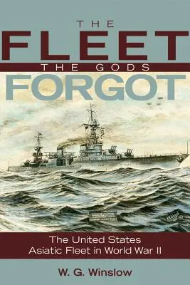 A flotta, amelyet az istenek elfelejtettek: Az amerikai ázsiai flotta a második világháborúban - The Fleet the Gods Forgot: The U.S. Asiatic Fleet in World War II