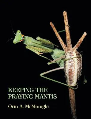 Az imádkozó sáska tartása: Sáskák fogságban tartott biológiája, szaporodása és tartása - Keeping the Praying Mantis: Mantodean Captive Biology, Reproduction, and Husbandry