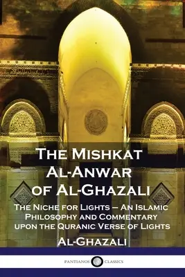 Al-Ghazali Mishkat Al-Anwar című könyve: A Fények fülkéje - Iszlám filozófia és kommentár a Korán Fényekről szóló verséhez - The Mishkat Al-Anwar of Al-Ghazali: The Niche for Lights - An Islamic Philosophy and Commentary upon the Quranic Verse of Lights