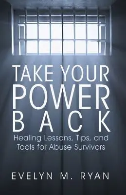 Vedd vissza a hatalmad: Gyógyító leckék, tippek és eszközök a bántalmazás túlélőinek - Take Your Power Back: Healing Lessons, Tips, and Tools for Abuse Survivors