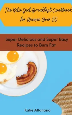 A Keto diéta reggeli szakácskönyve 50 év feletti nőknek: Szuper finom és szuper könnyű receptek a zsírégetéshez - The Keto Diet Breakfast Cookbook for Women Over 50: Super Delicious and Super Easy Recipes to Burn Fat