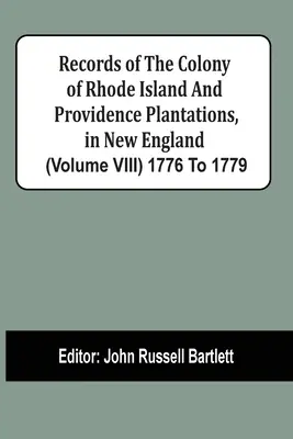 Az új-angliai Rhode Island és Providence Plantations gyarmatának feljegyzései (Viii. kötet) 1776-1779 között - Records Of The Colony Of Rhode Island And Providence Plantations, In New England (Volume Viii) 1776 To 1779