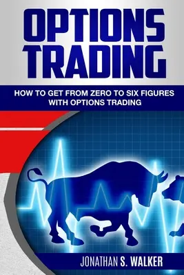 Opciós kereskedés kezdőknek: Hogyan juthatsz el nulláról hat számjegyűre az opciós kereskedéssel - Opciók kezdőknek - Options Trading For Beginners: How To Get From Zero To Six Figures With Options Trading - Options For Beginners