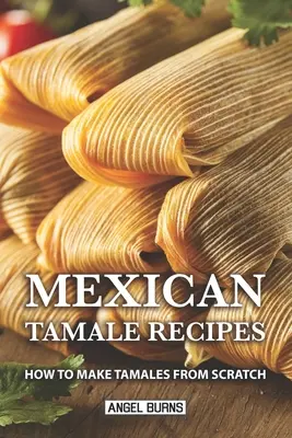 Mexikói tamale receptek: Hogyan készítsünk tamalét a semmiből - Mexican Tamale Recipes: How to Make Tamales From Scratch