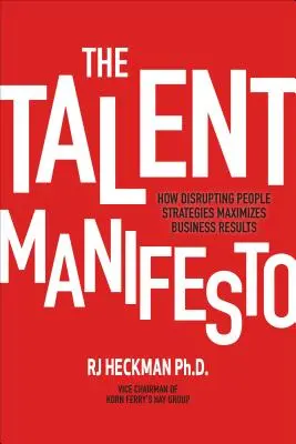 A tehetség manifesztuma: Hogyan maximalizálja az üzleti eredményeket az emberi stratégiák megzavarása? - The Talent Manifesto: How Disrupting People Strategies Maximizes Business Results