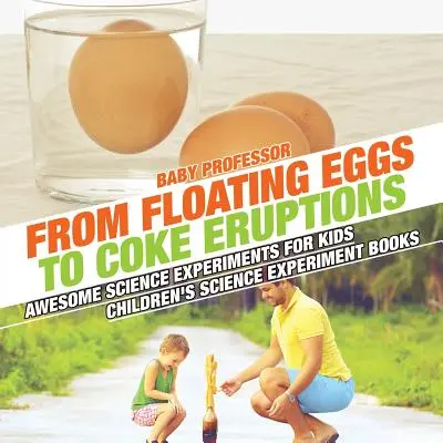 A lebegő tojástól a kólakitörésig - Félelmetes tudományos kísérletek gyerekeknek - Gyerekeknek szóló tudományos kísérleti könyvek - From Floating Eggs to Coke Eruptions - Awesome Science Experiments for Kids - Children's Science Experiment Books