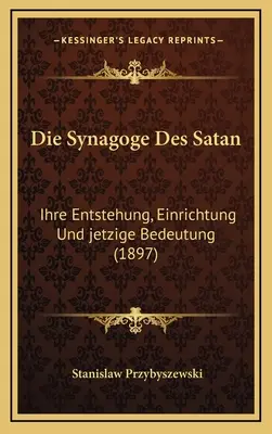 Die Synagoge Des Satan: Ihre Entstehung, Einrichtung Und jetzige Bedeutung (1897)