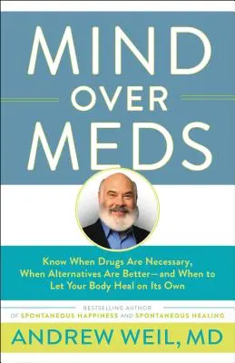 Mind Over Meds: Tudd meg, mikor van szükség gyógyszerekre, mikor jobbak az alternatívák - és mikor hagyd, hogy a tested magától meggyógyuljon - Mind Over Meds: Know When Drugs Are Necessary, When Alternatives Are Better - And When to Let Your Body Heal on Its Own