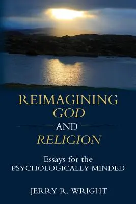 Isten és a vallás újragondolása: Esszék a pszichológiailag gondolkodóknak - Reimagining God and Religion: Essays for the Psychologically Minded