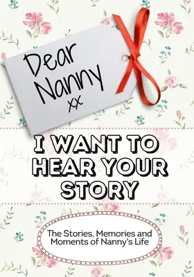 Kedves dadus, hallani akarom a történetedet: A dada életének történetei, emlékei és pillanatai - Dear Nanny, I Want To Hear Your Story: The Stories, Memories and Moments of Nanny's Life