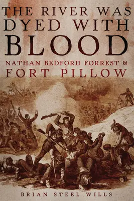 A folyó vérrel volt festve: Nathan Bedford Forrest és Fort Pillow - The River Was Dyed with Blood: Nathan Bedford Forrest and Fort Pillow