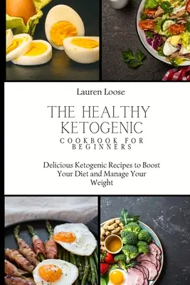 Az egészséges ketogén szakácskönyv kezdőknek: Ízletes ketogén receptek a diéta felpörgetéséhez és a testsúly kezeléséhez - The Healthy Ketogenic Cookbook for Beginners: Delicious Ketogenic Recipes to Boost Your Diet and Manage Your Weight
