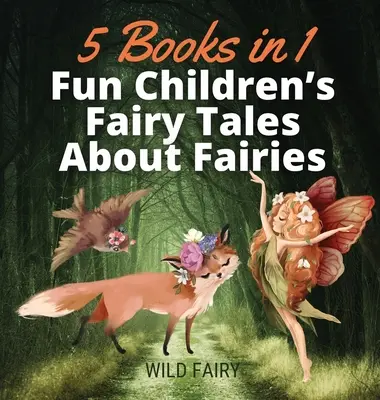 Vidám gyermekmesék a tündérekről: 5 könyv 1 könyvben - Fun Children's Fairy Tales About Fairies: 5 Books in 1