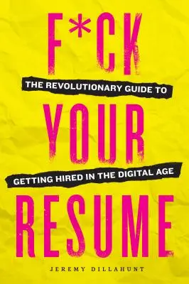 F*ck Your Resume: Forradalmi útmutató a digitális korban történő állásszerzéshez - F*ck Your Resume: The Revolutionary Guide to Getting Hired in the Digital Age