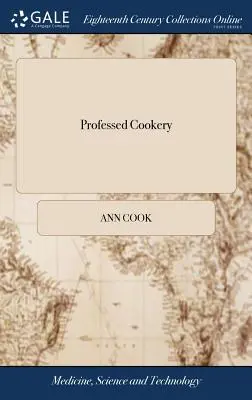 Professed Cookery: Tartalmazza a főzést, sütést, tésztát, tartósítást, befőzést, befőzést, savanyítást, készített borokat, zseléket és az édességek egy részét. - Professed Cookery: Containing Boiling, Roasting, Pastry, Preserving, Potting, Pickling, Made-wines, Gellies, and Part of Confectionaries.