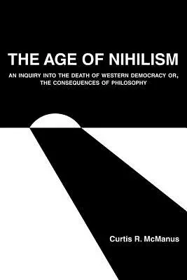 A nihilizmus kora: A nyugati demokrácia halálának vizsgálata, avagy a filozófia következményei - The Age of Nihilism: An Inquiry into the Death of Western Democracy or, The Consequences of Philosophy