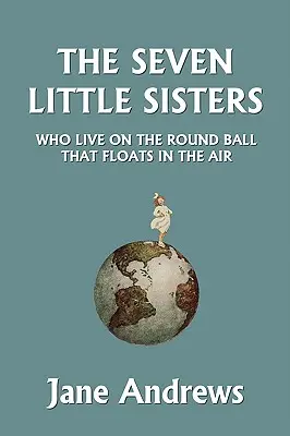 A hét kishúg, akik a levegőben lebegő kerek gömbön élnek, illusztrált kiadás (Yesterday's Classics) - The Seven Little Sisters Who Live on the Round Ball That Floats in the Air, Illustrated Edition (Yesterday's Classics)