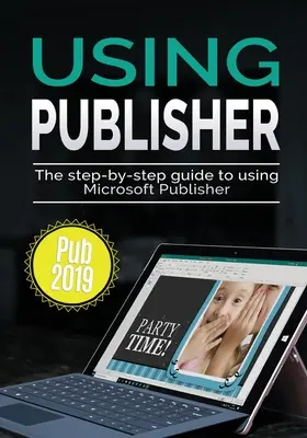 A Publisher 2019 használata: A Microsoft Publisher 2019 használatának lépésről lépésre történő útmutatója - Using Publisher 2019: The Step-by-step Guide to Using Microsoft Publisher 2019