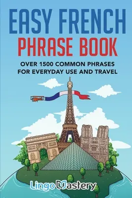 Easy French Phrase Book: A mindennapi használatra és utazásra több mint 1500 gyakori kifejezés. - Easy French Phrase Book: Over 1500 Common Phrases For Everyday Use And Travel