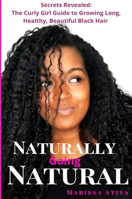 Természetes úton a természetesség felé: Titkok feltárva: The Curly Girl Guide to Growing Long, Beautiful Black Hair (A göndör lány útmutatója a hosszú, gyönyörű fekete haj növesztéséhez) - Naturally Going Natural: Secrets Revealed: The Curly Girl Guide to Growing Long, Beautiful Black Hair