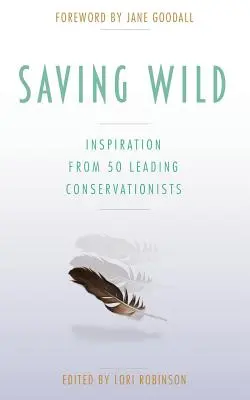 Saving Wild: Inspiráció 50 vezető természetvédőtől - Saving Wild: Inspiration From 50 Leading Conservationists