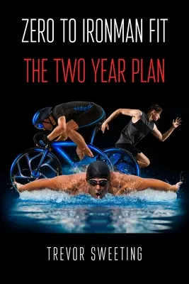 A nulláról az Ironman fittségig: A kétéves terv - Zero to Ironman Fit: The Two Year Plan