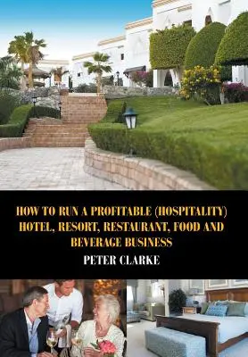 Hogyan futtassunk nyereséges (vendéglátás) szállodát, üdülőhelyet, éttermet, élelmiszer- és italüzletet? - How to Run a Profitable (Hospitality) Hotel, Resort, Restaurant, Food, and Beverage Business