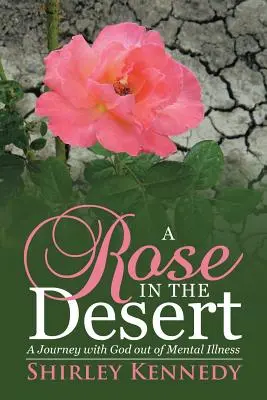 Rózsa a sivatagban: Utazás Istennel a mentális betegségből - A Rose in the Desert: A Journey with God Out of Mental Illness