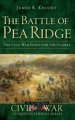 A Pea Ridge-i csata: A polgárháborús harc az Ozarksért - The Battle of Pea Ridge: The Civil War Fight for the Ozarks