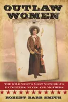 Törvényen kívüli nők: Amerika leghírhedtebb lányai, feleségei és anyái - Outlaw Women: America's Most Notorious Daughters, Wives, and Mothers