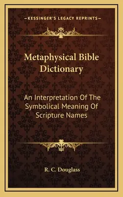 Metafizikai bibliai szótár: A szentírási nevek szimbolikus jelentésének értelmezése - Metaphysical Bible Dictionary: An Interpretation Of The Symbolical Meaning Of Scripture Names