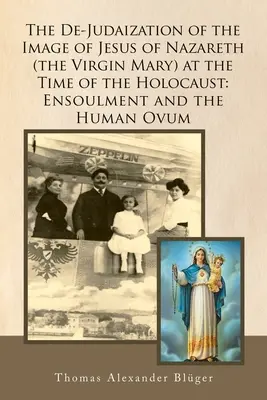 A Názáreti Jézus (Szűz Mária) képének dejudaizálása a holokauszt idején: Az emberi petefészek és az emberi petefészek - The De-Judaization of the Image of Jesus of Nazareth (The Virgin Mary) at the Time of the Holocaust: Ensoulment and the Human Ovum