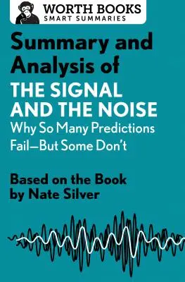 Summary and Analysis of A jel és a zaj összefoglalása és elemzése: Miért bukik meg oly sok előrejelzés - de néhány nem: Nate Silver könyve alapján. - Summary and Analysis of the Signal and the Noise: Why So Many Predictions Fail--But Some Don't: Based on the Book by Nate Silver