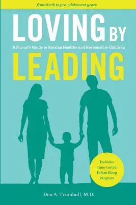 Loving by Leading: A Parent's Guide to Raising Healthy and Responsible Children (Szülői útmutató az egészséges és felelősségteljes gyermekneveléshez) - Loving by Leading: A Parent's Guide to Raising Healthy and Responsible Children