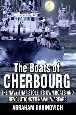 A cherbourgi hajók: A haditengerészet, amely ellopta saját hajóit és forradalmasította a haditengerészeti hadviselést - The Boats of Cherbourg: The Navy That Stole Its Own Boats and Revolutionized Naval Warfare