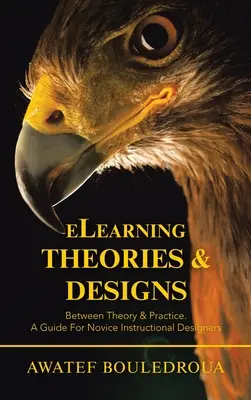 Elearning Theories & Designs: A Guide for Novice Instructional Designers: Between Theory & Practice. - Elearning Theories & Designs: Between Theory & Practice. a Guide for Novice Instructional Designers