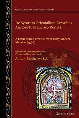 De Syrorum Orientalium Erroribus Auctore P. Francisco Ros S.I.: Egy latin-szíriai értekezés a kora újkori Malabarból (1586) - De Syrorum Orientalium Erroribus Auctore P. Francisco Ros S.I.: A Latin-Syriac Treatise from Early Modern Malabar (1586)