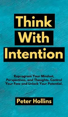 Gondolkozz szándékkal: Programozza át gondolkodásmódját, szemléletét és gondolatait. Irányítsd a sorsodat és szabadítsd fel a lehetőségeidet. - Think With Intention: Reprogram Your Mindset, Perspectives, and Thoughts. Control Your Fate and Unlock Your Potential.