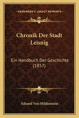 Chronik Der Stadt Leisnig: Ein Handbuch Der Geschichte (1857)