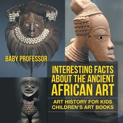 Érdekességek az ősi afrikai művészetről - Művészettörténet gyerekeknek - Művészeti gyermekkönyvek - Interesting Facts About The Ancient African Art - Art History for Kids - Children's Art Books