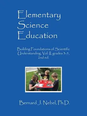 Elementáris természettudományos oktatás: II. kötet, 3-5. osztály, 2. kiadás. - Elementary Science Education: Building Foundations of Scientific Understanding, Vol. II, grades 3-5, 2nd ed.