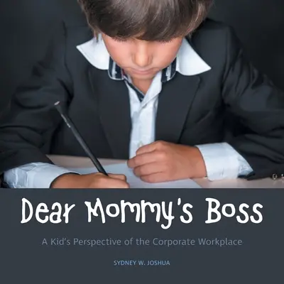 Kedves anyuci főnöke: Egy gyerek nézőpontja a vállalati munkahelyről - Dear Mommy's Boss: A Kid's Perspective of the Corporate Workplace