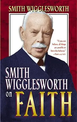 Smith Wigglesworth a hitről - Smith Wigglesworth on Faith