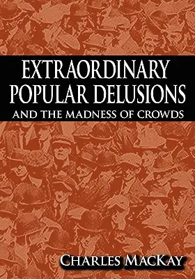 Extraordinary Popular Delusions and the Madness of Crowds (Rendkívüli népi téveszmék és a tömegek őrülete) - Extraordinary Popular Delusions and the Madness of Crowds